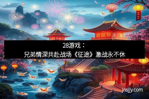 28游戏：兄弟情深共赴战场《征途》激战永不休