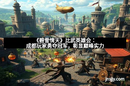 《碧雪情天》比武英雄会：成都玩家勇夺冠军，彰显巅峰实力